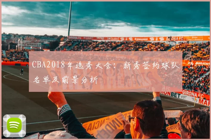 CBA2018年选秀大会：新秀签约球队名单及前景分析