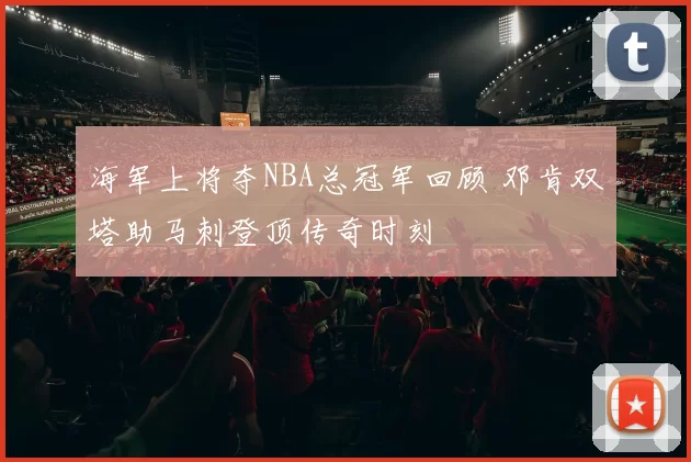 海军上将夺NBA总冠军回顾 邓肯双塔助马刺登顶传奇时刻
