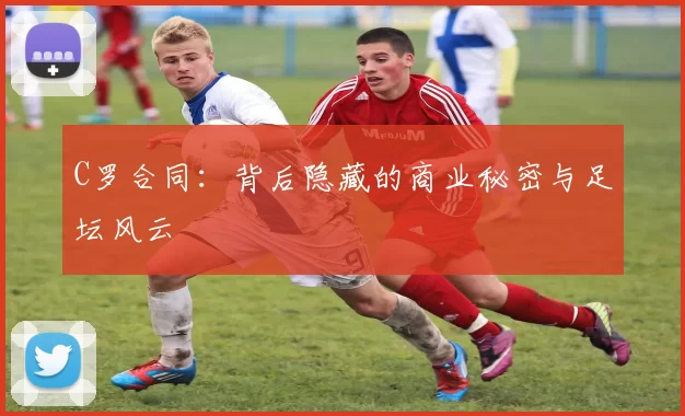 C罗合同：背后隐藏的商业秘密与足坛风云