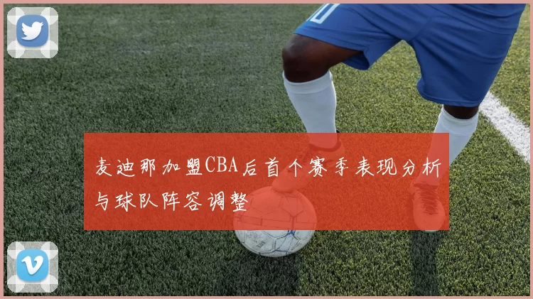 麦迪那加盟CBA后首个赛季表现分析与球队阵容调整