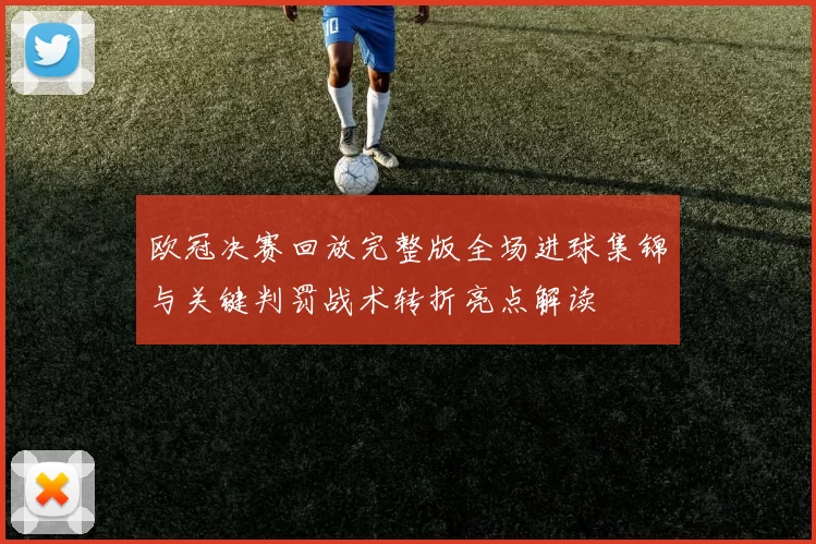 欧冠决赛回放完整版全场进球集锦与关键判罚战术转折亮点解读