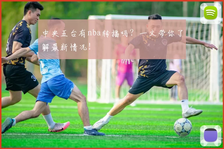 中央五台有nba转播吗？一文带你了解最新情况！