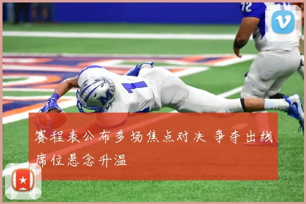 赛程表公布多场焦点对决 争夺出线席位悬念升温