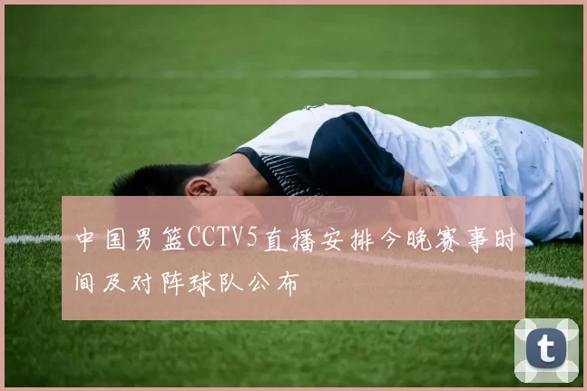 中国男篮CCTV5直播安排今晚赛事时间及对阵球队公布