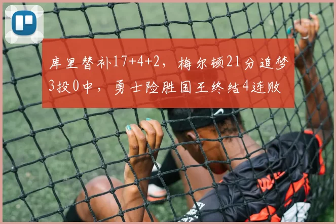 库里替补17+4+2，梅尔顿21分追梦3投0中，勇士险胜国王终结4连败