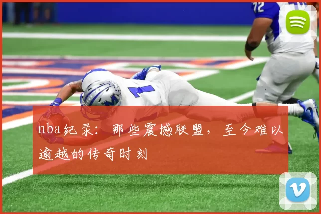 nba纪录：那些震撼联盟，至今难以逾越的传奇时刻