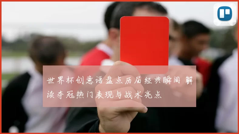 世界杯创意语盘点历届经典瞬间 解读夺冠热门表现与战术亮点