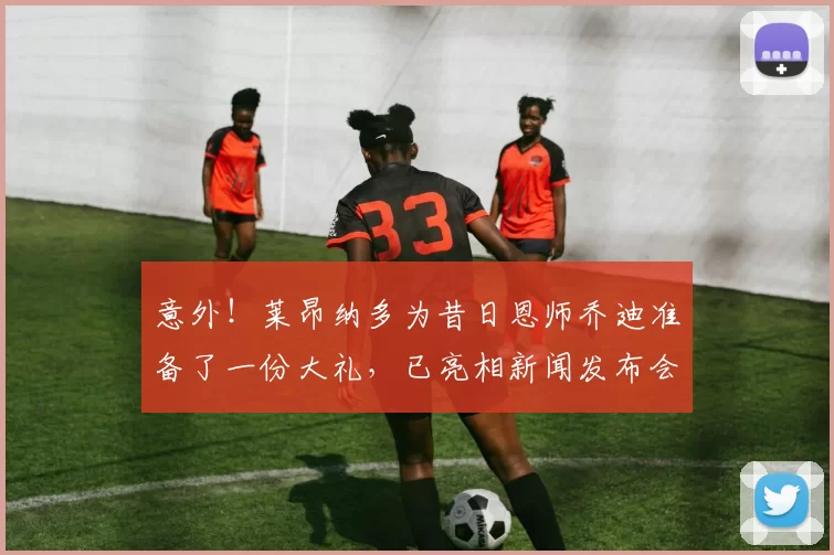 意外！莱昂纳多为昔日恩师乔迪准备了一份大礼，已亮相新闻发布会