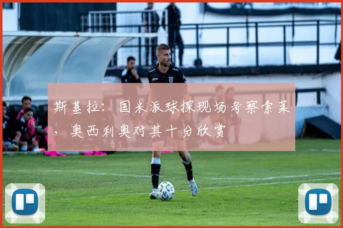 斯基拉：国米派球探现场考察索莱，奥西利奥对其十分欣赏