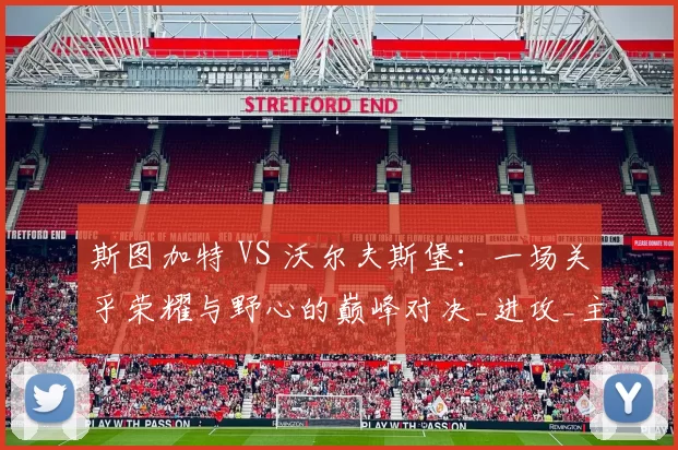 斯图加特 VS 沃尔夫斯堡：一场关乎荣耀与野心的巅峰对决_进攻_主场_客场