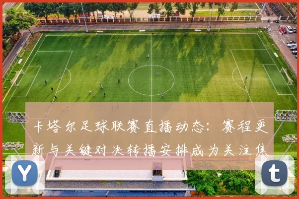 卡塔尔足球联赛直播动态：赛程更新与关键对决转播安排成为关注焦点