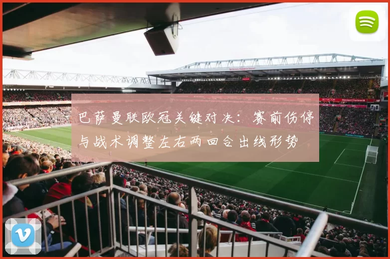 巴萨曼联欧冠关键对决：赛前伤停与战术调整左右两回合出线形势