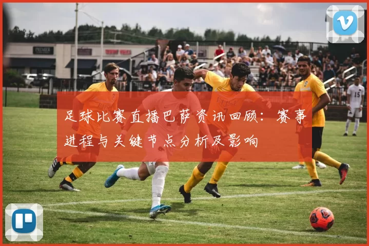 足球比赛直播巴萨资讯回顾：赛事进程与关键节点分析及影响