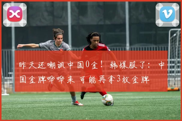 昨天还嘲讽中国0金！韩媒服了：中国金牌哗哗来 可能再拿3枚金牌