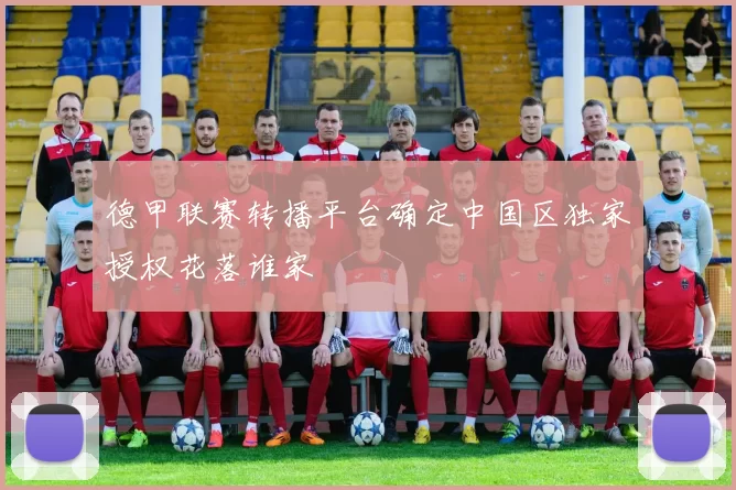 德甲联赛转播平台确定中国区独家授权花落谁家