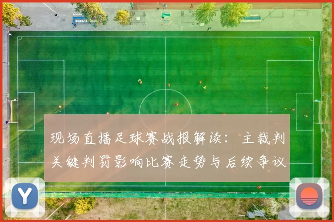 现场直播足球赛战报解读：主裁判关键判罚影响比赛走势与后续争议处理
