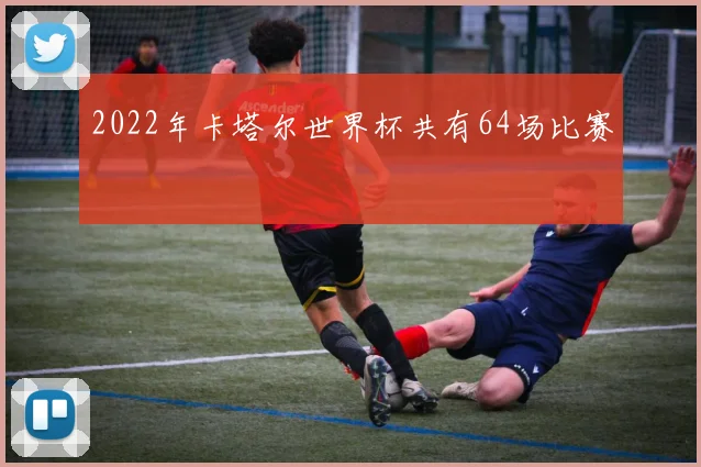 2022年卡塔尔世界杯共有64场比赛