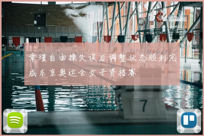 章瑾自由操失误后调整状态顺利完成东京奥运会女子资格赛