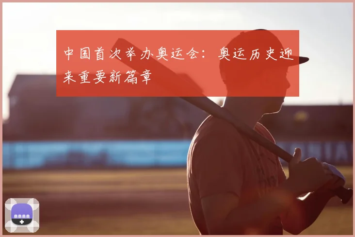 中国首次举办奥运会：奥运历史迎来重要新篇章