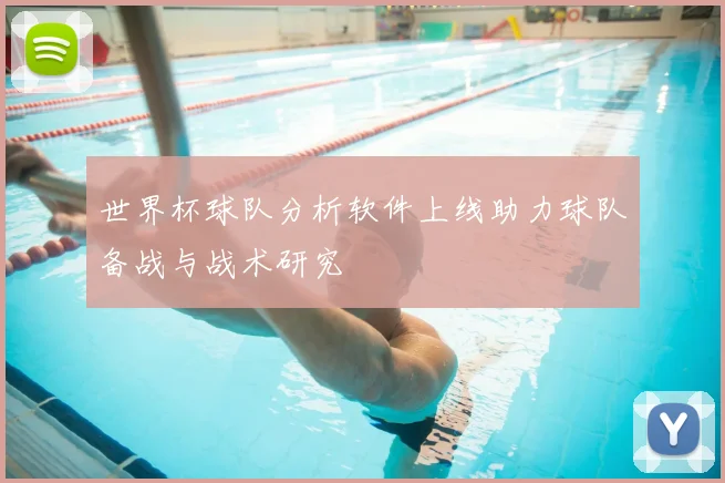 世界杯球队分析软件上线助力球队备战与战术研究