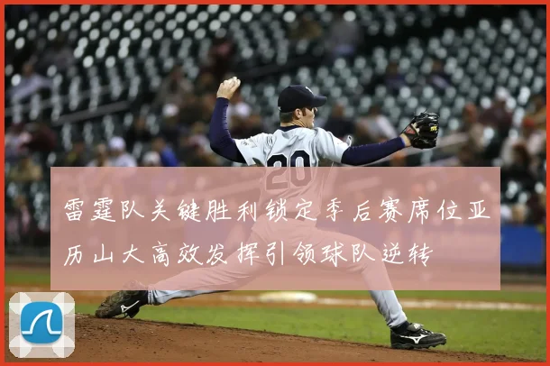 雷霆队关键胜利锁定季后赛席位亚历山大高效发挥引领球队逆转